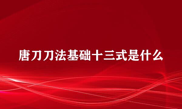 唐刀刀法基础十三式是什么
