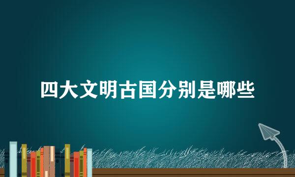 四大文明古国分别是哪些