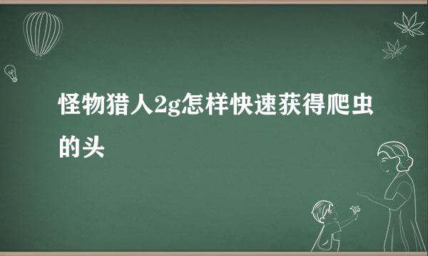 怪物猎人2g怎样快速获得爬虫的头