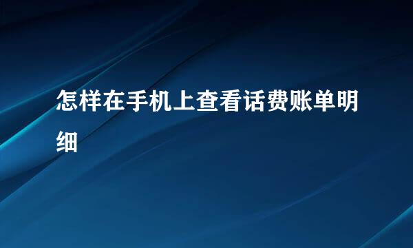 怎样在手机上查看话费账单明细