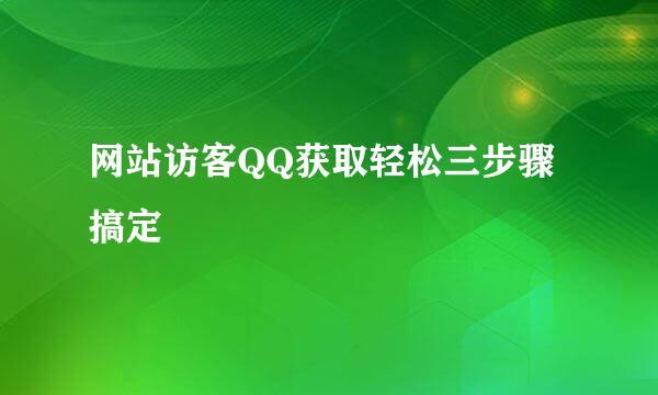 网站访客QQ获取轻松三步骤搞定