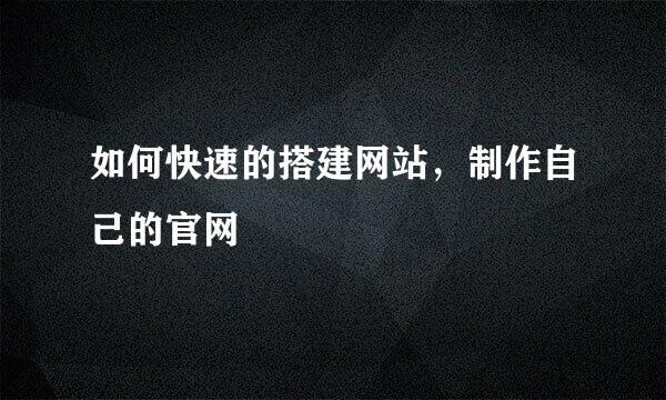 如何快速的搭建网站，制作自己的官网