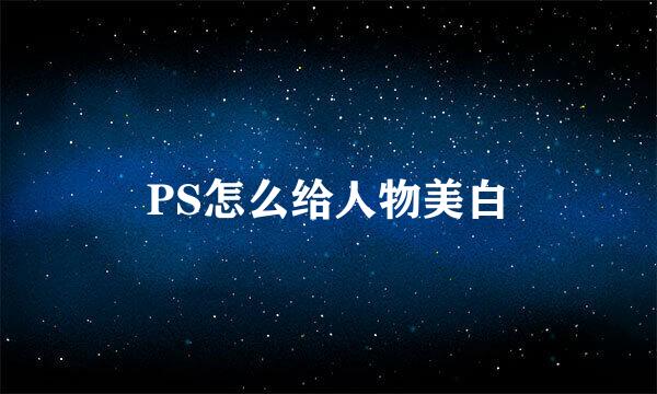 PS怎么给人物美白