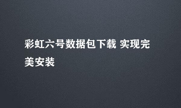 彩虹六号数据包下载 实现完美安装
