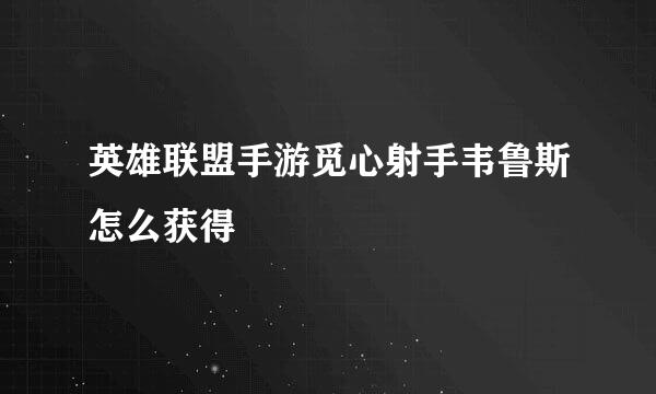 英雄联盟手游觅心射手韦鲁斯怎么获得