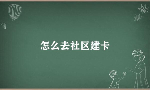 怎么去社区建卡