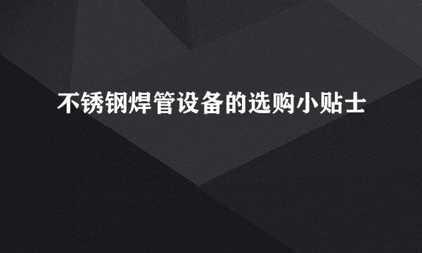 不锈钢焊管设备的选购小贴士