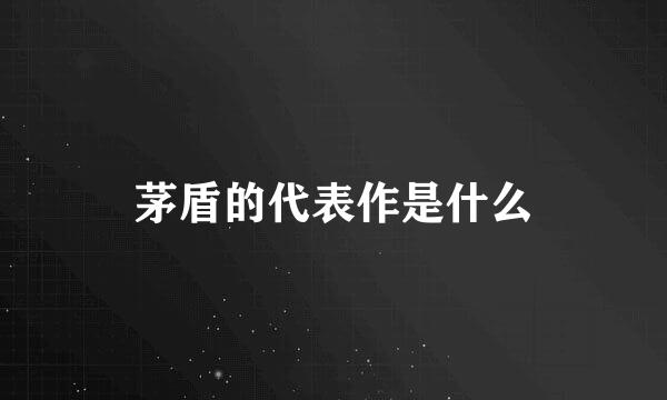 茅盾的代表作是什么
