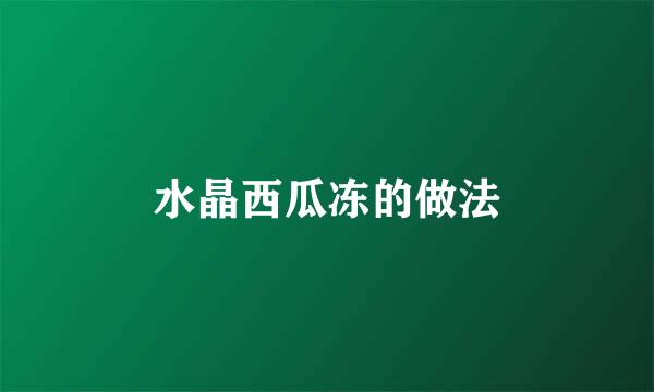 水晶西瓜冻的做法