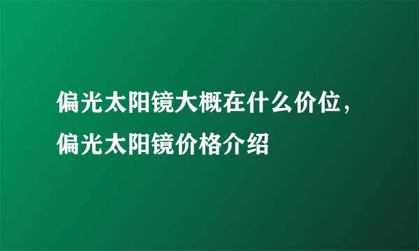 偏光太阳镜大概在什么价位，偏光太阳镜价格介绍