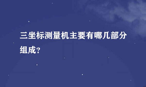 三坐标测量机主要有哪几部分组成？