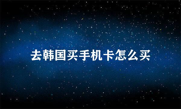 去韩国买手机卡怎么买