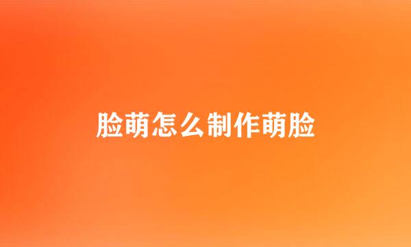 脸萌怎么制作萌脸