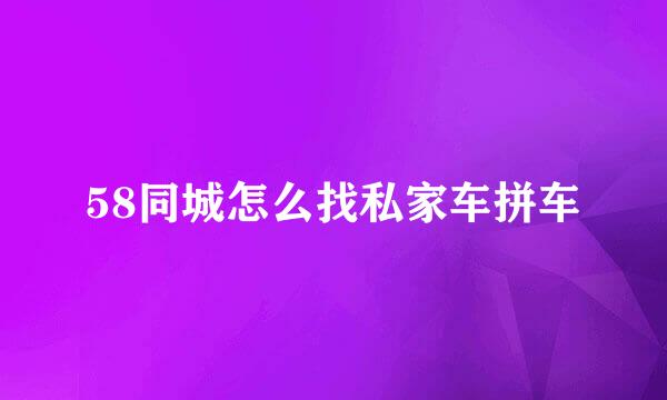 58同城怎么找私家车拼车