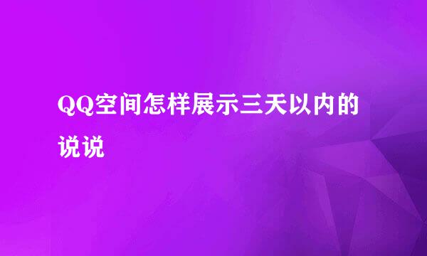 QQ空间怎样展示三天以内的说说