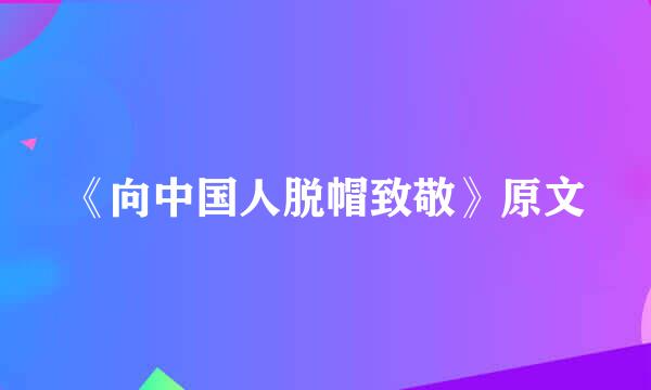 《向中国人脱帽致敬》原文