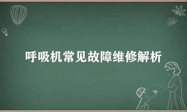 呼吸机常见故障维修解析