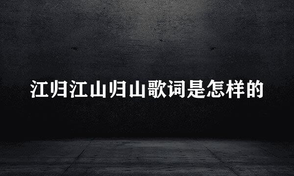 江归江山归山歌词是怎样的