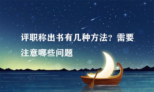 评职称出书有几种方法？需要注意哪些问题