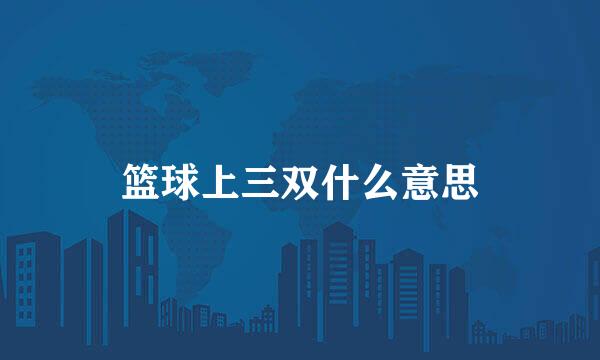 篮球上三双什么意思