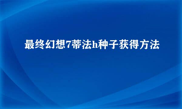 最终幻想7蒂法h种子获得方法