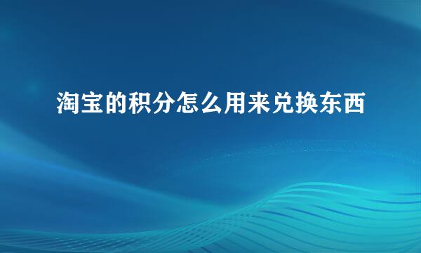 淘宝的积分怎么用来兑换东西