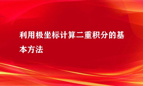 利用极坐标计算二重积分的基本方法