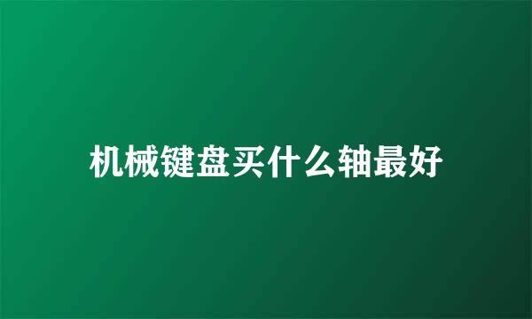 机械键盘买什么轴最好