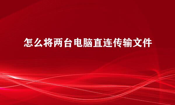 怎么将两台电脑直连传输文件