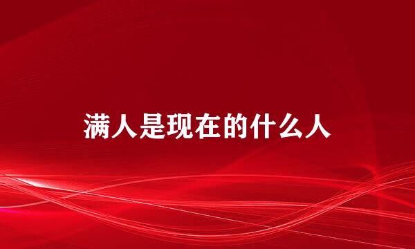 满人是现在的什么人