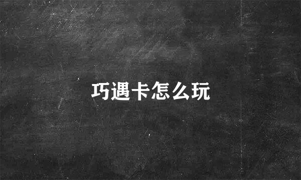 巧遇卡怎么玩