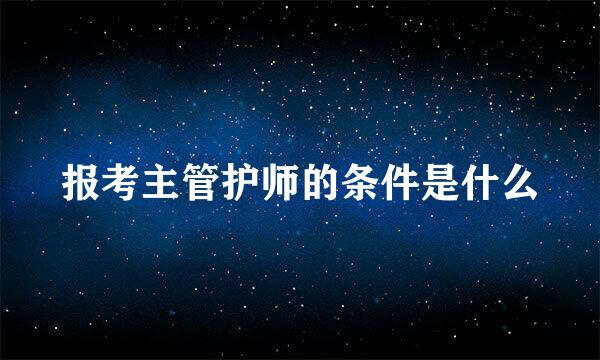 报考主管护师的条件是什么