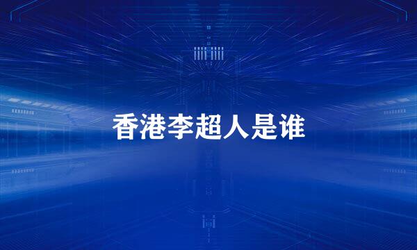 香港李超人是谁