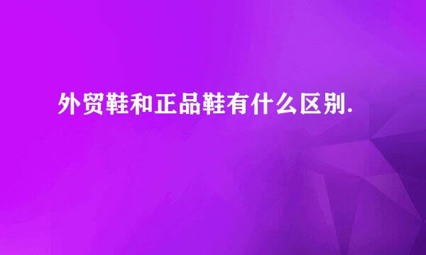外贸鞋和正品鞋有什么区别.