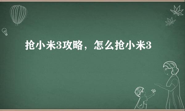 抢小米3攻略，怎么抢小米3