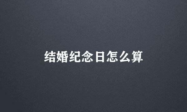 结婚纪念日怎么算