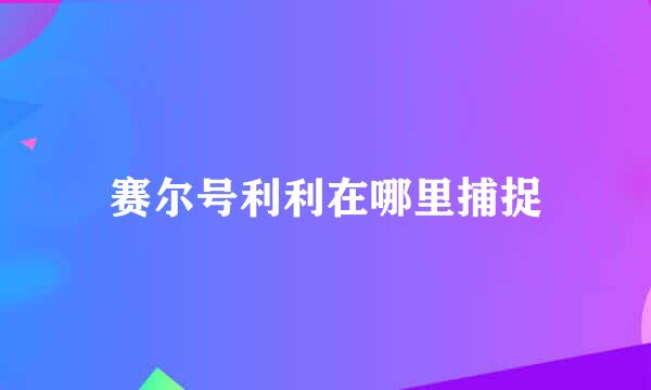 赛尔号利利在哪里捕捉