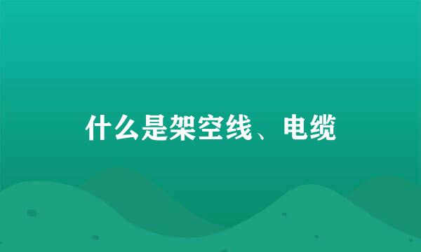 什么是架空线、电缆