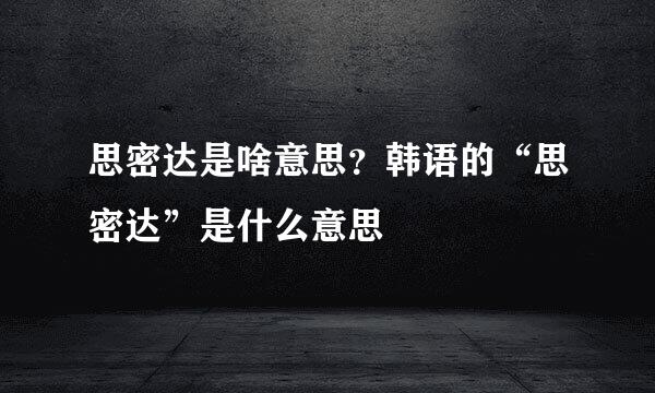 思密达是啥意思？韩语的“思密达”是什么意思
