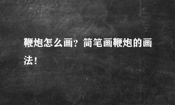 鞭炮怎么画？简笔画鞭炮的画法！