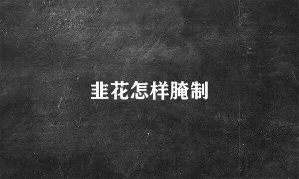 韭花怎样腌制
