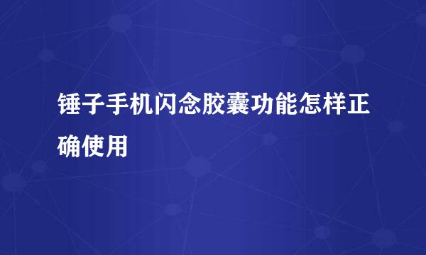 锤子手机闪念胶囊功能怎样正确使用