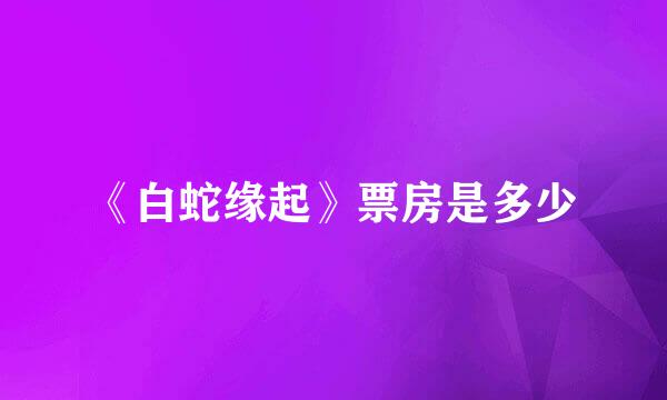 《白蛇缘起》票房是多少