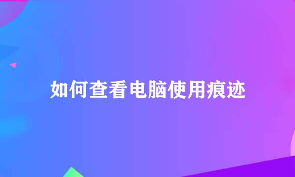 如何查看电脑使用痕迹