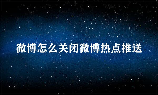 微博怎么关闭微博热点推送