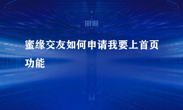 蜜缘交友如何申请我要上首页功能