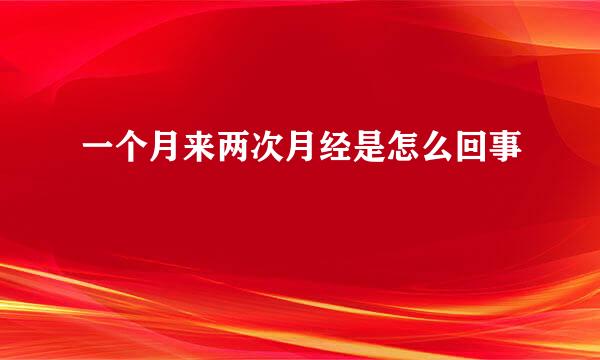 一个月来两次月经是怎么回事