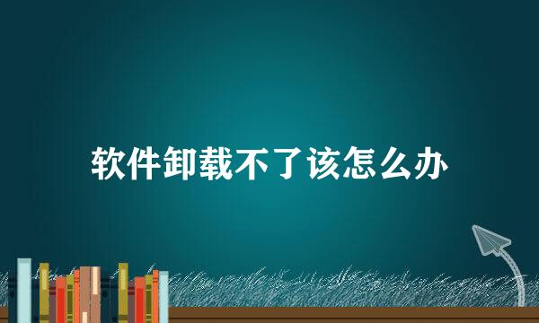 软件卸载不了该怎么办
