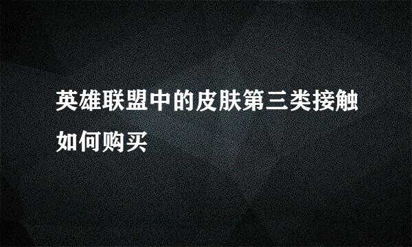 英雄联盟中的皮肤第三类接触如何购买
