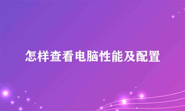 怎样查看电脑性能及配置